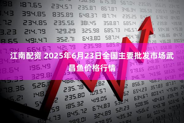 江南配资 2025年6月23日全国主要批发市场武昌鱼价格行情