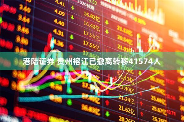 港陆证券 贵州榕江已撤离转移41574人