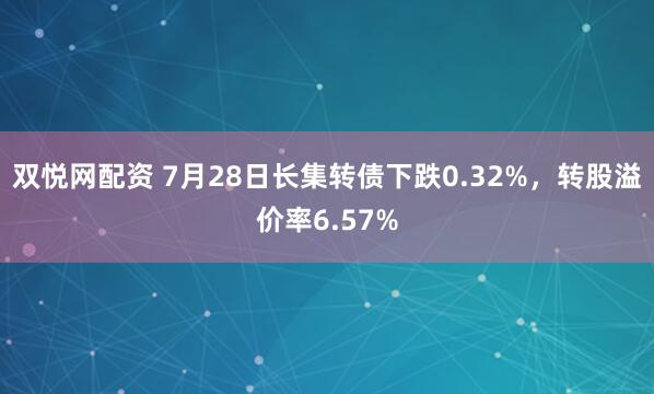 双悦网配资 7月28日长集转债下跌0.32%，转股溢价率6.57%
