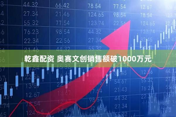 乾鑫配资 奥赛文创销售额破1000万元