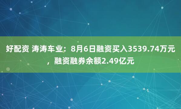 好配资 涛涛车业：8月6日融资买入3539.74万元，融资融券余额2.49亿元