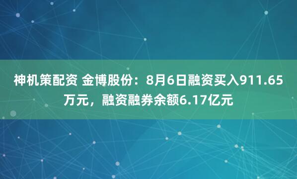 神机策配资 金博股份：8月6日融资买入911.65万元，融资融券余额6.17亿元