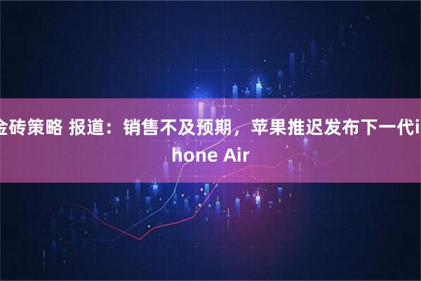 金砖策略 报道：销售不及预期，苹果推迟发布下一代iPhone Air